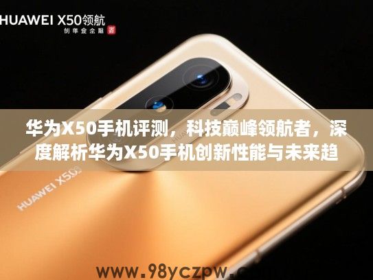 华为X50手机评测，科技巅峰领航者，深度解析华为X50手机创新性能与未来趋势