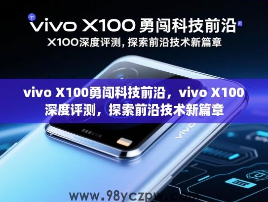 vivo X100勇闯科技前沿，vivo X100深度评测，探索前沿技术新篇章