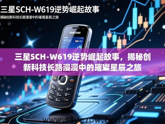 三星SCH-W619逆势崛起故事,揭秘创新科技长路漫漫中的璀璨星辰之旅 三星SCH-W619逆势崛起故事,揭秘创新科技长路漫漫中的璀璨星辰之旅