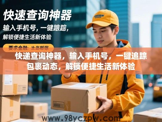 快递查询神器,输入手机号,一键追踪包裹动态,解锁便捷生活新体验 快递查询神器,输入手机号,一键追踪包裹动态,解锁便捷生活新体验