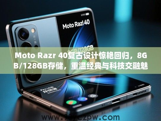 Moto Razr 40复古设计惊艳回归，8GB/128GB存储，重温经典与科技交融魅力
