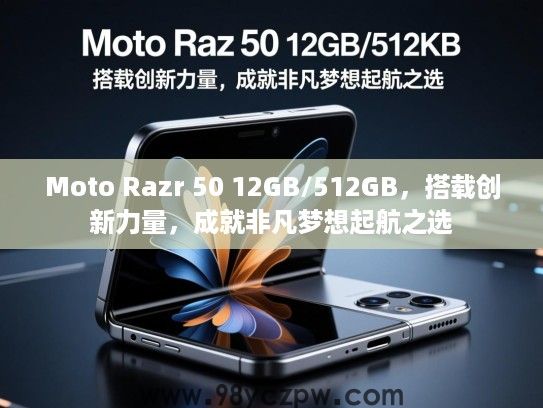 Moto Razr 50 12GB/512GB，搭载创新力量，成就非凡梦想起航之选