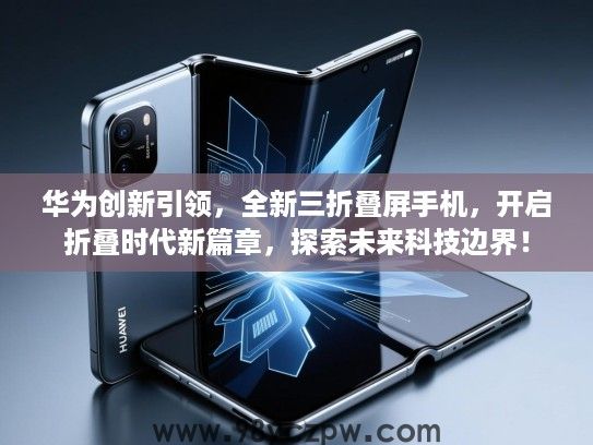 华为创新引领，全新三折叠屏手机，开启折叠时代新篇章，探索未来科技边界！