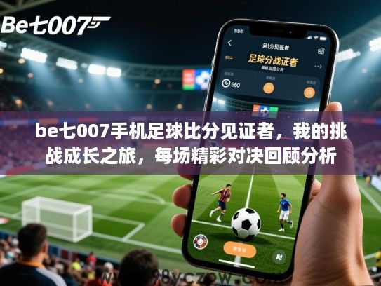 be七007手机足球比分见证者，我的挑战成长之旅，每场精彩对决回顾分析