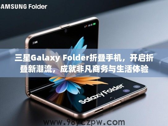 三星Galaxy Folder折叠手机，开启折叠新潮流，成就非凡商务与生活体验