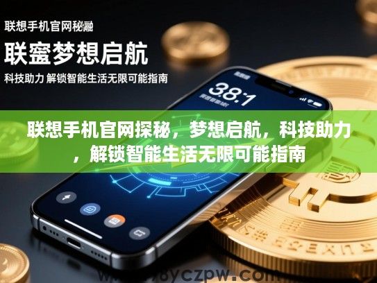 联想手机官网探秘，梦想启航，科技助力，解锁智能生活无限可能指南