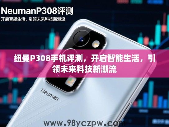 纽曼P308手机评测，开启智能生活，引领未来科技新潮流