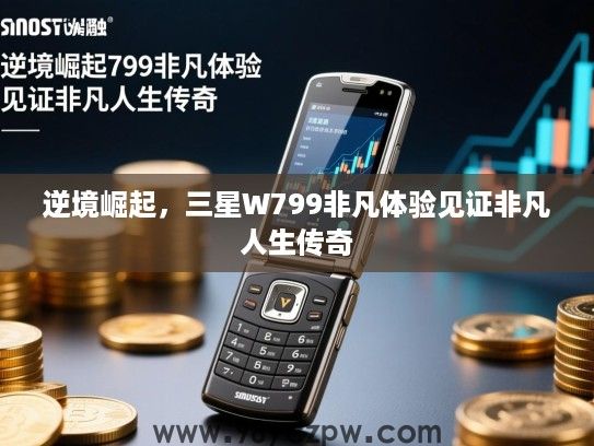 逆境崛起，三星W799非凡体验见证非凡人生传奇