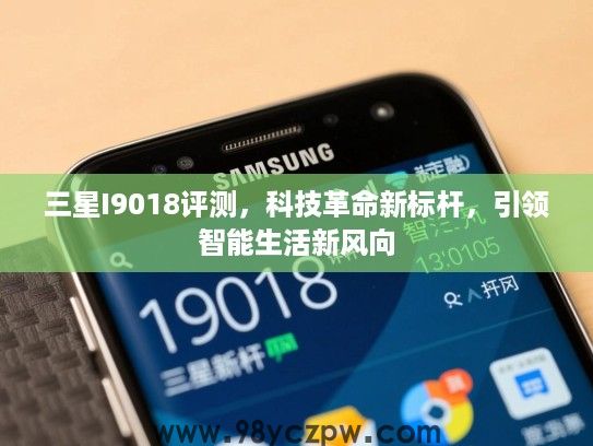 三星I9018评测，科技革命新标杆，引领智能生活新风向