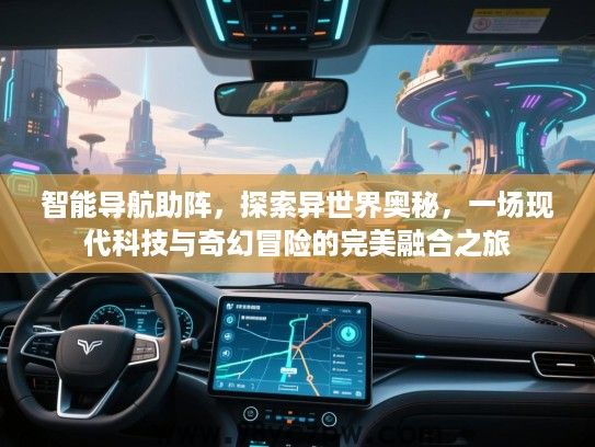 智能导航助阵，探索异世界奥秘，一场现代科技与奇幻冒险的完美融合之旅