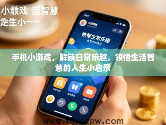 手机小游戏，解锁日常乐趣，领悟生活智慧的人生小启示