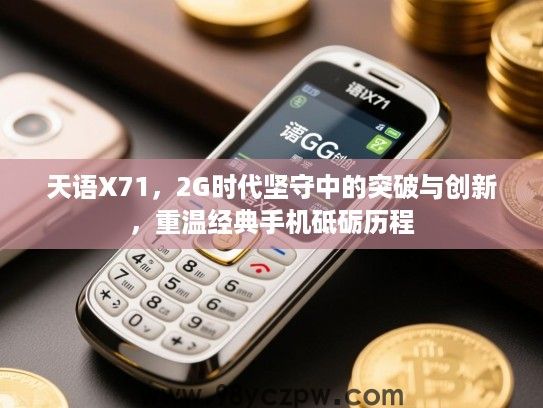 天语X71，2G时代坚守中的突破与创新，重温经典手机砥砺历程