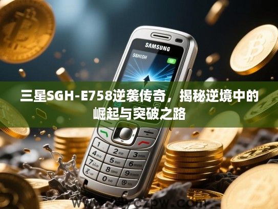 三星SGH-E758逆袭传奇，揭秘逆境中的崛起与突破之路