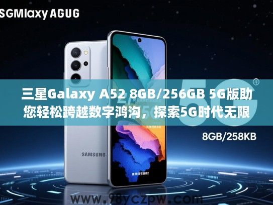 三星Galaxy A52 8GB/256GB 5G版助您轻松跨越数字鸿沟，探索5G时代无限可能体验