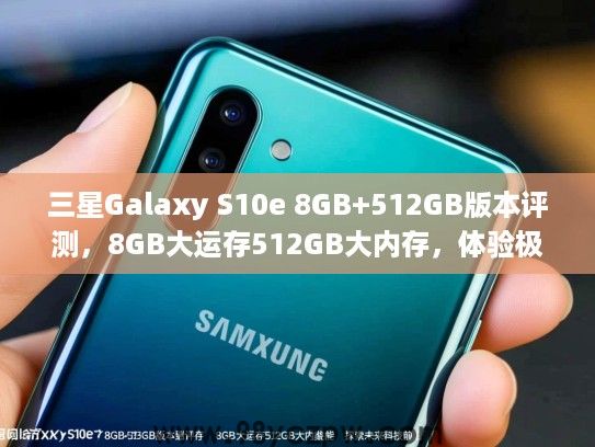 三星Galaxy S10e 8GB+512GB版本评测，8GB大运存512GB大内存，体验极致性能，探索未来科技前沿