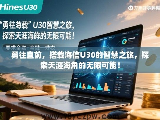 勇往直前，搭载海信U30的智慧之旅，探索天涯海角的无限可能！