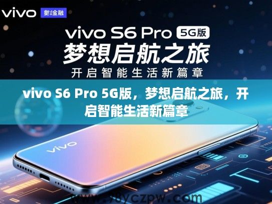 vivo S6 Pro 5G版，梦想启航之旅，开启智能生活新篇章