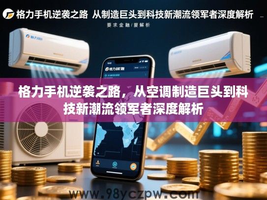 格力手机逆袭之路，从空调制造巨头到科技新潮流领军者深度解析