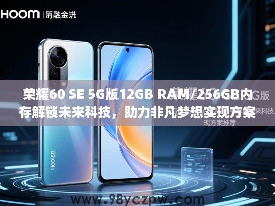 荣耀60 SE 5G版12GB RAM/256GB内存解锁未来科技，助力非凡梦想实现方案推荐