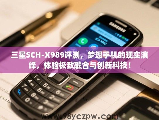 三星SCH-X989评测,梦想手机的现实演绎,体验极致融合与创新科技! 三星SCH-X989评测,梦想手机的现实演绎,体验极致融合与创新科技!