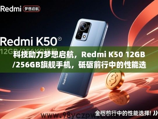 科技助力梦想启航，Redmi K50 12GB/256GB旗舰手机，砥砺前行中的性能选择与智慧生活体验