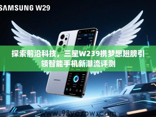 探索前沿科技,三星W239携梦想翅膀引领智能手机新潮流评测 探索前沿科技,三星W239携梦想翅膀引领智能手机新潮流评测