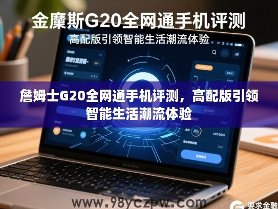 詹姆士G20全网通手机评测，高配版引领智能生活潮流体验