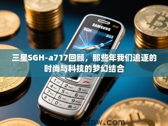 三星SGH-a717回顾，那些年我们追逐的时尚与科技的梦幻结合