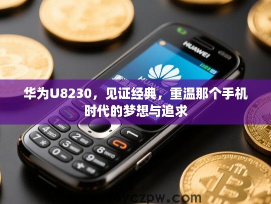 华为U8230，见证经典，重温那个手机时代的梦想与追求
