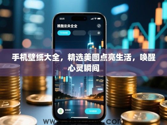 手机壁纸大全，精选美图点亮生活，唤醒心灵瞬间