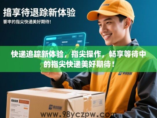 快递追踪新体验，指尖操作，畅享等待中的指尖快递美好期待！