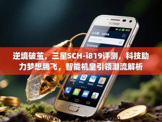 逆境破茧，三星SCH-i819评测，科技助力梦想腾飞，智能机皇引领潮流解析