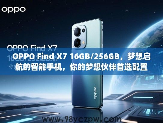OPPO Find X7 16GB/256GB，梦想启航的智能手机，你的梦想伙伴首选配置