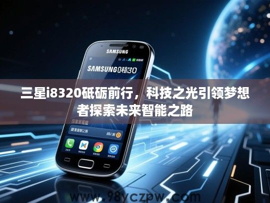 三星i8320砥砺前行，科技之光引领梦想者探索未来智能之路