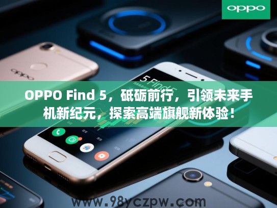 OPPO Find 5，砥砺前行，引领未来手机新纪元，探索高端旗舰新体验！
