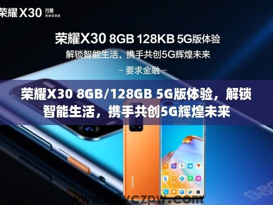 荣耀X30 8GB/128GB 5G版体验，解锁智能生活，携手共创5G辉煌未来