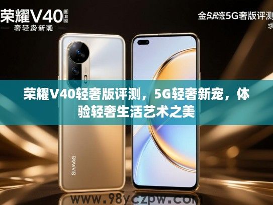 荣耀V40轻奢版评测，5G轻奢新宠，体验轻奢生活艺术之美