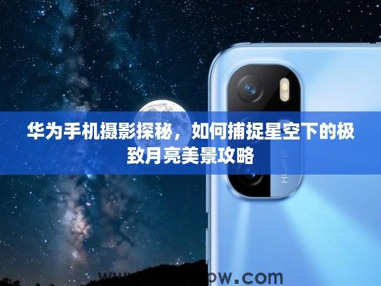 华为手机摄影探秘，如何捕捉星空下的极致月亮美景攻略