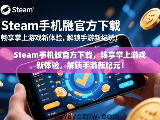 Steam手机版官方下载，畅享掌上游戏新体验，解锁手游新纪元！