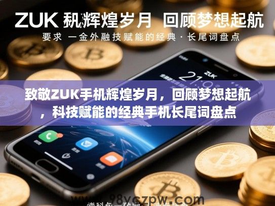 致敬ZUK手机辉煌岁月，回顾梦想起航，科技赋能的经典手机长尾词盘点