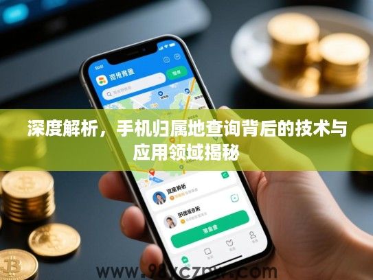 深度解析，手机归属地查询背后的技术与应用领域揭秘