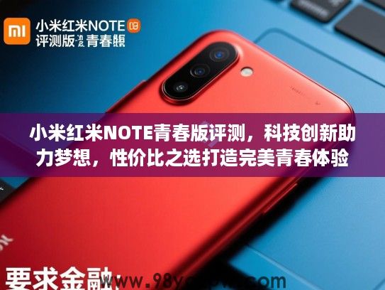小米红米NOTE青春版评测,科技创新助力梦想,性价比之选打造完美青春体验 小米红米NOTE青春版评测,科技创新助力梦想,性价比之选打造完美青春体验