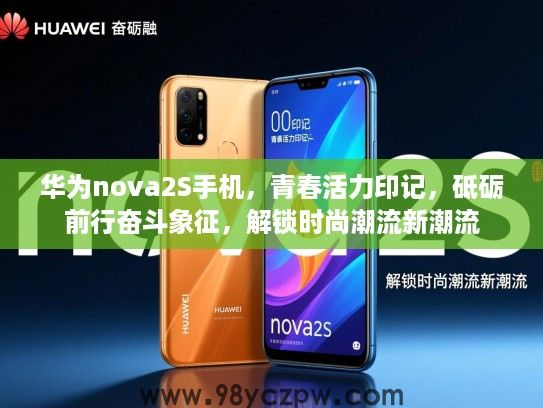 华为nova2S手机,青春活力印记,砥砺前行奋斗象征,解锁时尚潮流新潮流 华为nova2S手机,青春活力印记,砥砺前行奋斗象征,解锁时尚潮流新潮流