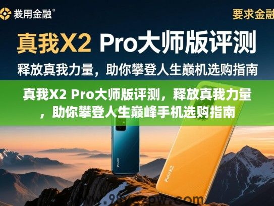 真我X2 Pro大师版评测，释放真我力量，助你攀登人生巅峰手机选购指南