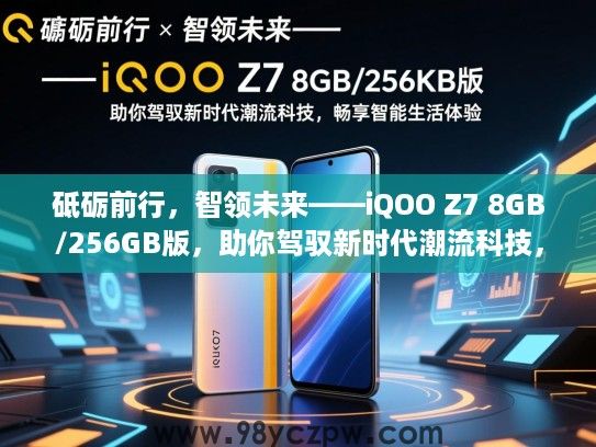 砥砺前行，智领未来——iQOO Z7 8GB/256GB版，助你驾驭新时代潮流科技，畅享智能生活体验