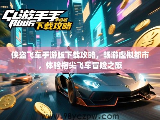 侠盗飞车手游版下载攻略，畅游虚拟都市，体验指尖飞车冒险之旅