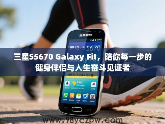 三星S5670 Galaxy Fit，陪你每一步的健身伴侣与人生奋斗见证者