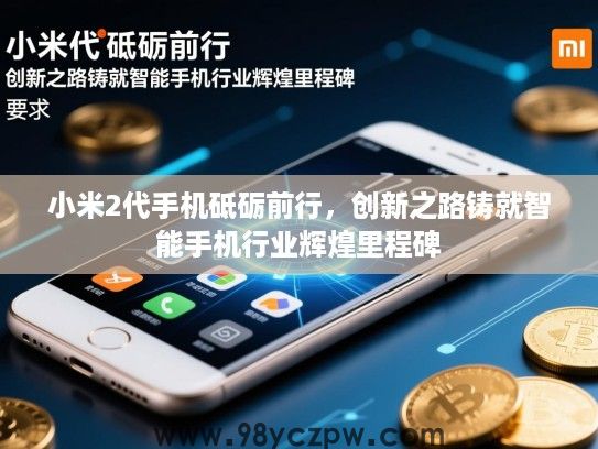 小米2代手机砥砺前行，创新之路铸就智能手机行业辉煌里程碑
