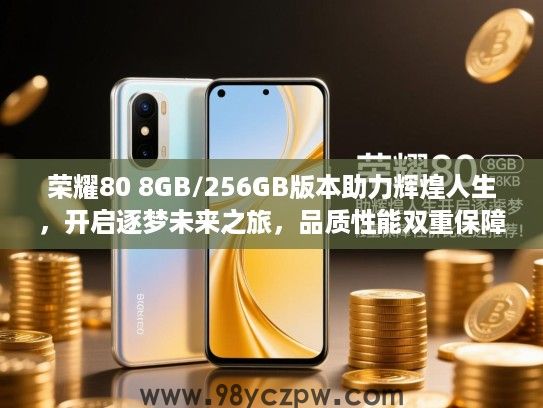 荣耀80 8GB/256GB版本助力辉煌人生，开启逐梦未来之旅，品质性能双重保障，性价比之选推荐！