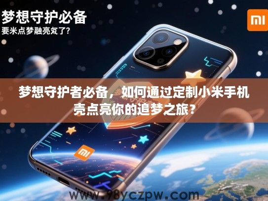 梦想守护者必备，如何通过定制小米手机壳点亮你的追梦之旅？